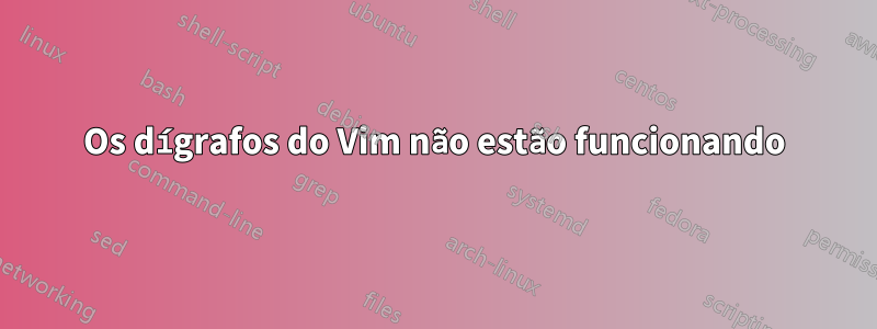 Os dígrafos do Vim não estão funcionando