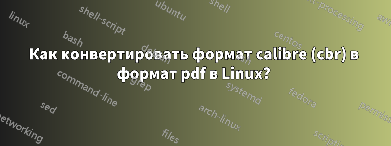 Как конвертировать формат calibre (cbr) в формат pdf в Linux?