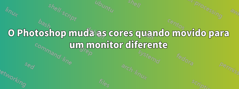 O Photoshop muda as cores quando movido para um monitor diferente