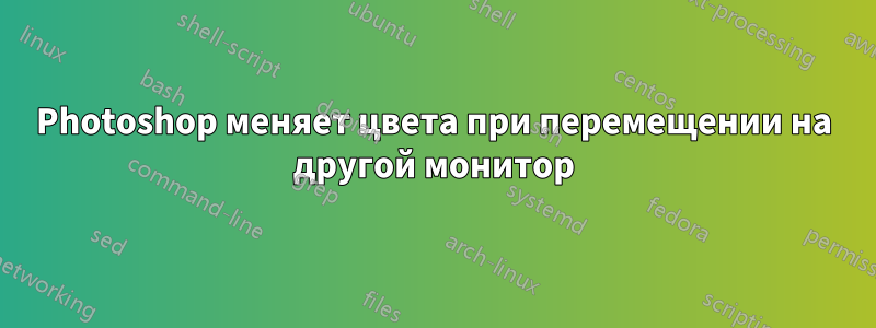 Photoshop меняет цвета при перемещении на другой монитор