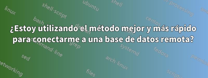 ¿Estoy utilizando el método mejor y más rápido para conectarme a una base de datos remota?