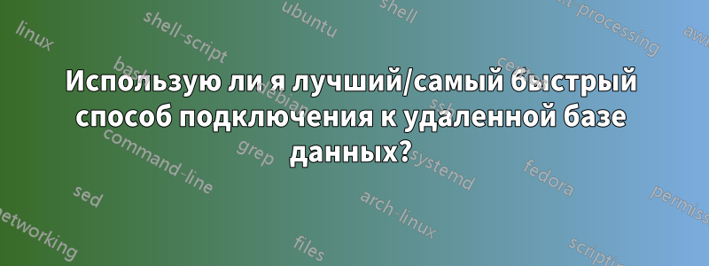 Использую ли я лучший/самый быстрый способ подключения к удаленной базе данных?