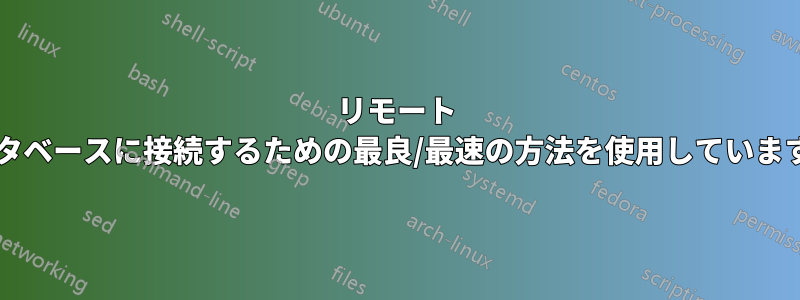 リモート データベースに接続するための最良/最速の方法を使用していますか?