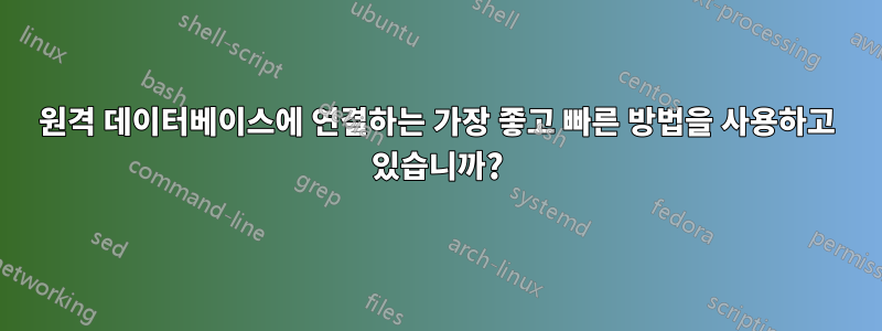 원격 데이터베이스에 연결하는 가장 좋고 빠른 방법을 사용하고 있습니까?