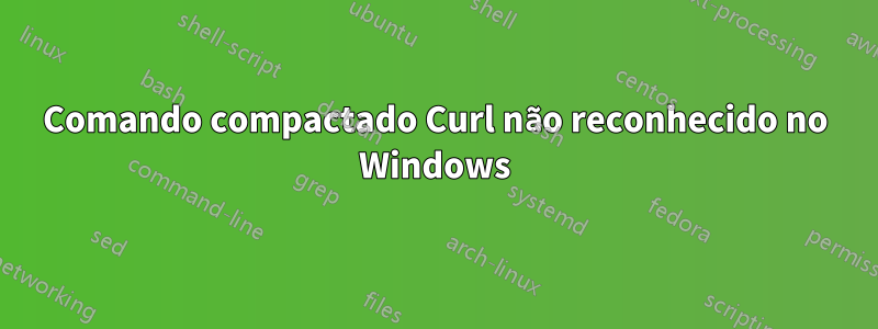 Comando compactado Curl não reconhecido no Windows