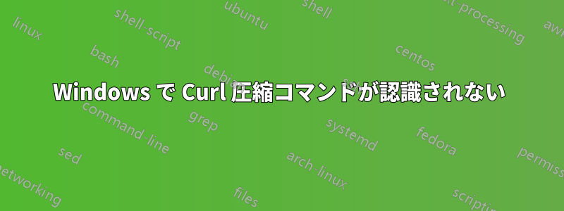 Windows で Curl 圧縮コマンドが認識されない