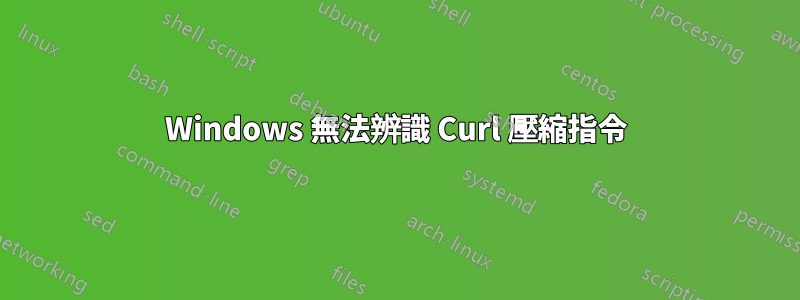 Windows 無法辨識 Curl 壓縮指令