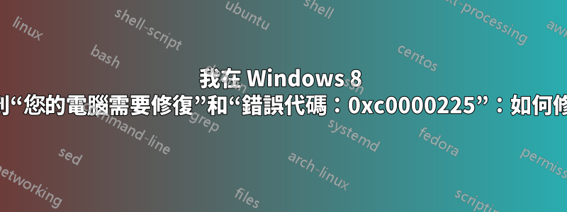 我在 Windows 8 中收到“您的電腦需要修復”和“錯誤代碼：0xc0000225”：如何修復？