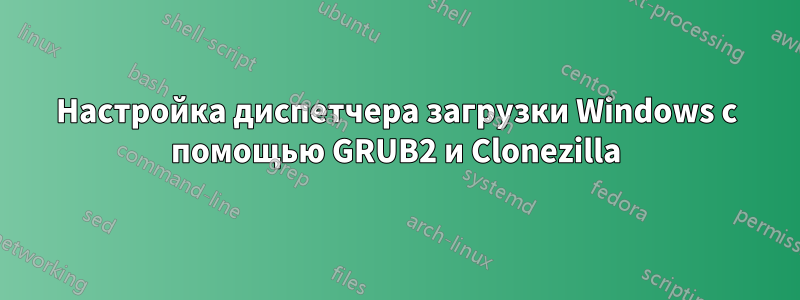 Настройка диспетчера загрузки Windows с помощью GRUB2 и Clonezilla