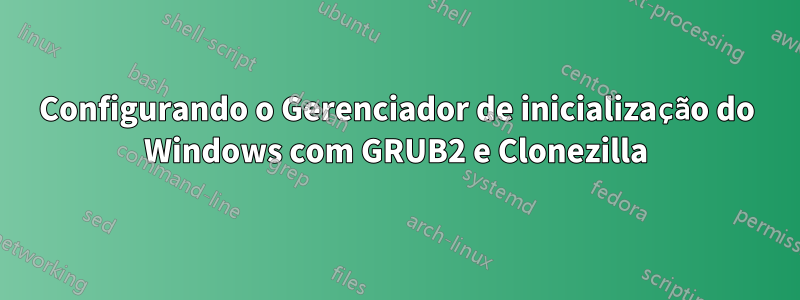 Configurando o Gerenciador de inicialização do Windows com GRUB2 e Clonezilla