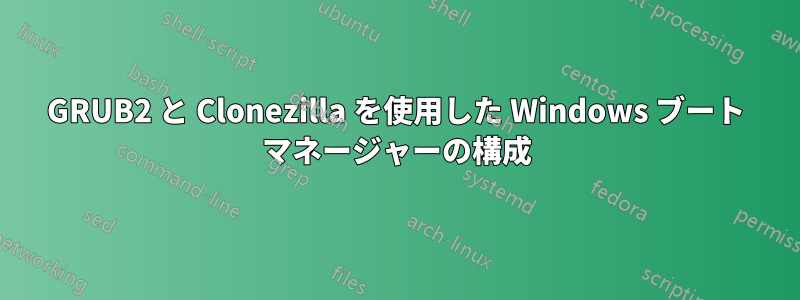 GRUB2 と Clonezilla を使用した Windows ブート マネージャーの構成