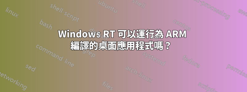 Windows RT 可以運行為 ARM 編譯的桌面應用程式嗎？ 