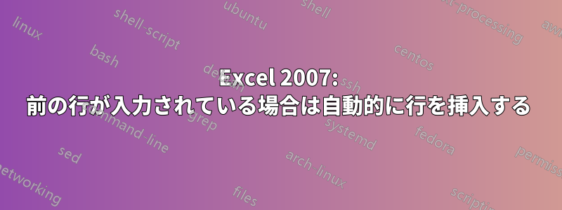 Excel 2007: 前の行が入力されている場合は自動的に行を挿入する