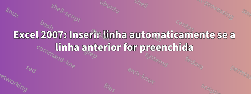 Excel 2007: Inserir linha automaticamente se a linha anterior for preenchida