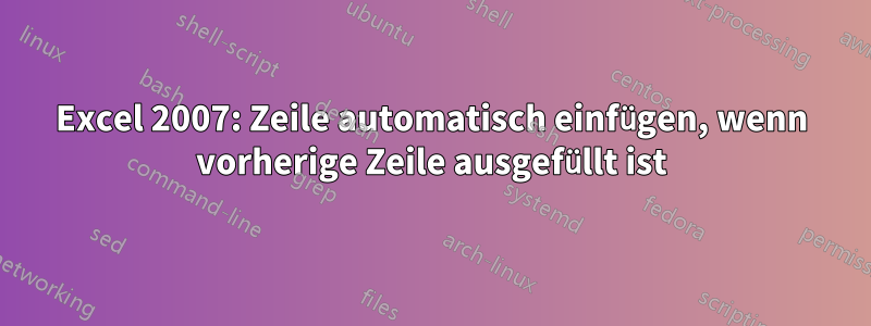 Excel 2007: Zeile automatisch einfügen, wenn vorherige Zeile ausgefüllt ist