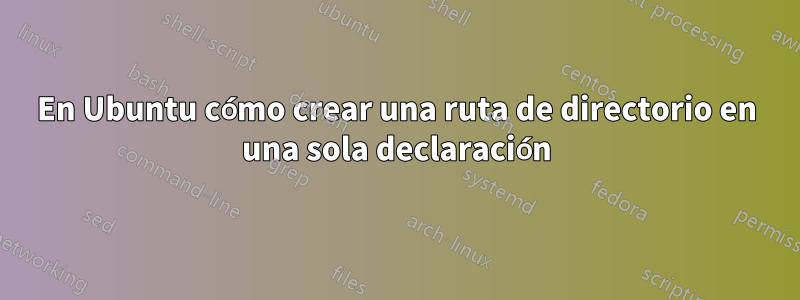 En Ubuntu cómo crear una ruta de directorio en una sola declaración