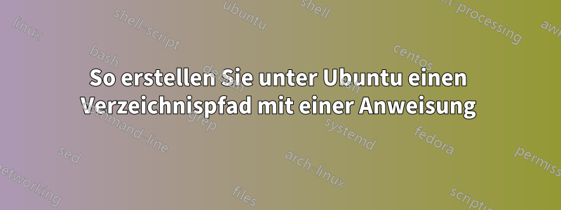 So erstellen Sie unter Ubuntu einen Verzeichnispfad mit einer Anweisung