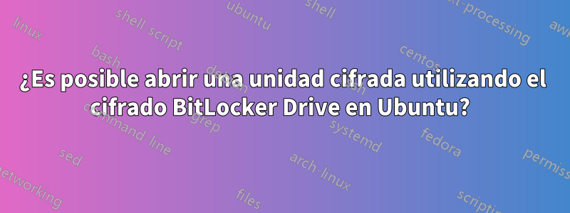 ¿Es posible abrir una unidad cifrada utilizando el cifrado BitLocker Drive en Ubuntu? 