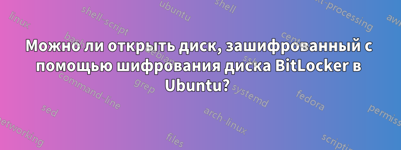 Можно ли открыть диск, зашифрованный с помощью шифрования диска BitLocker в Ubuntu? 