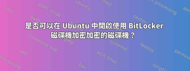 是否可以在 Ubuntu 中開啟使用 BitLocker 磁碟機加密加密的磁碟機？ 