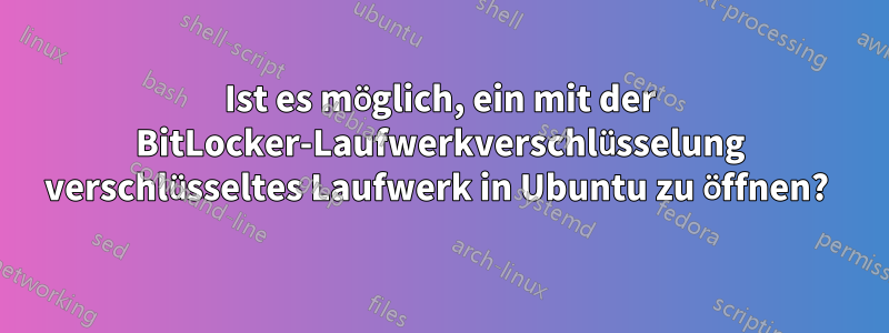 Ist es möglich, ein mit der BitLocker-Laufwerkverschlüsselung verschlüsseltes Laufwerk in Ubuntu zu öffnen? 