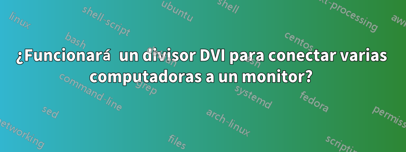 ¿Funcionará un divisor DVI para conectar varias computadoras a un monitor?