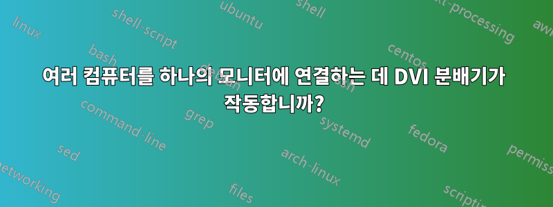 여러 컴퓨터를 하나의 모니터에 연결하는 데 DVI 분배기가 작동합니까?