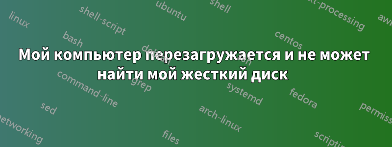 Мой компьютер перезагружается и не может найти мой жесткий диск 