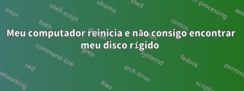 Meu computador reinicia e não consigo encontrar meu disco rígido 