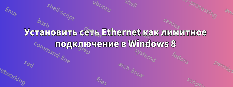 Установить сеть Ethernet как лимитное подключение в Windows 8