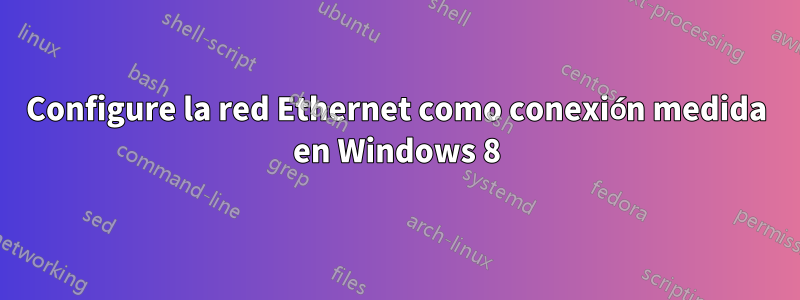 Configure la red Ethernet como conexión medida en Windows 8