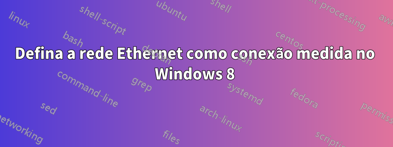 Defina a rede Ethernet como conexão medida no Windows 8