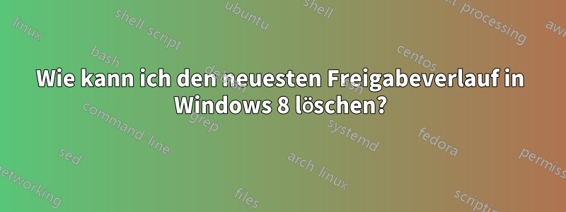 Wie kann ich den neuesten Freigabeverlauf in Windows 8 löschen?