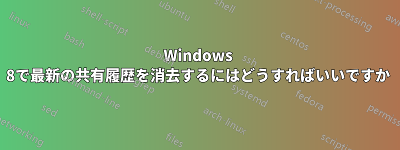 Windows 8で最新の共有履歴を消去するにはどうすればいいですか