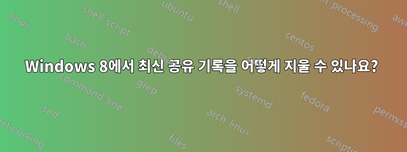 Windows 8에서 최신 공유 기록을 어떻게 지울 수 있나요?