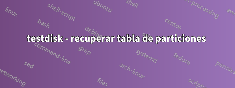 testdisk - recuperar tabla de particiones