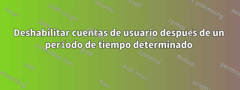 Deshabilitar cuentas de usuario después de un período de tiempo determinado