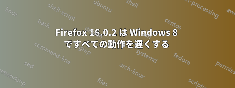 Firefox 16.0.2 は Windows 8 ですべての動作を遅くする