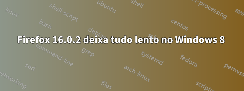 Firefox 16.0.2 deixa tudo lento no Windows 8