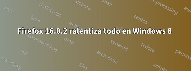 Firefox 16.0.2 ralentiza todo en Windows 8