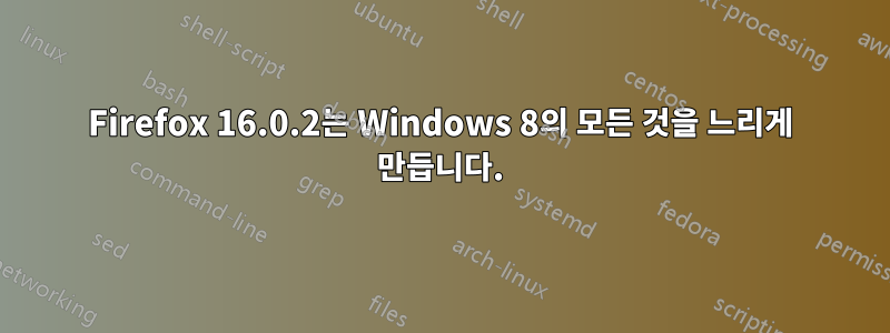 Firefox 16.0.2는 Windows 8의 모든 것을 느리게 만듭니다.