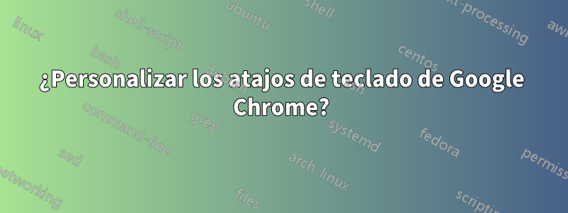 ¿Personalizar los atajos de teclado de Google Chrome?