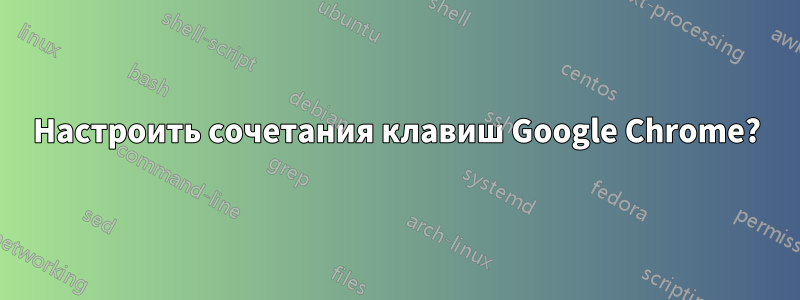 Настроить сочетания клавиш Google Chrome?