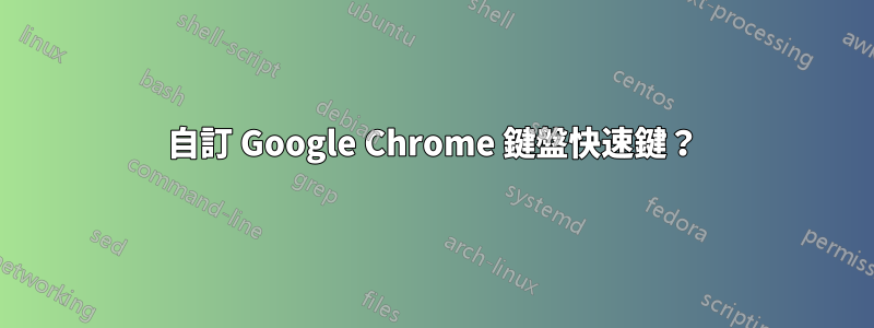 自訂 Google Chrome 鍵盤快速鍵？