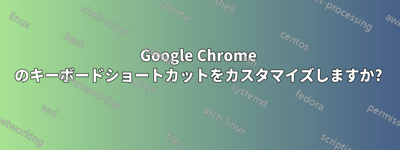 Google Chrome のキーボードショートカットをカスタマイズしますか?