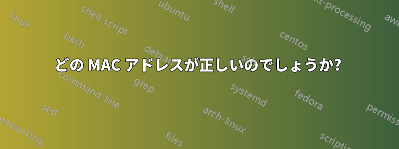 どの MAC アドレスが正しいのでしょうか?