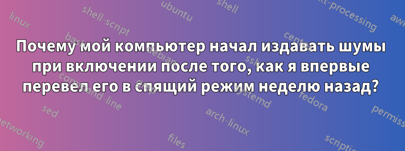 Почему мой компьютер начал издавать шумы при включении после того, как я впервые перевел его в спящий режим неделю назад?