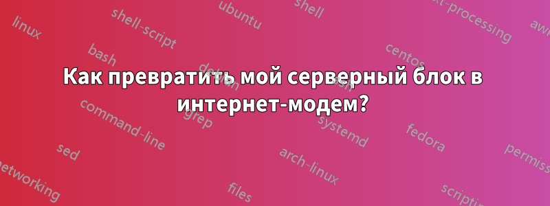 Как превратить мой серверный блок в интернет-модем?