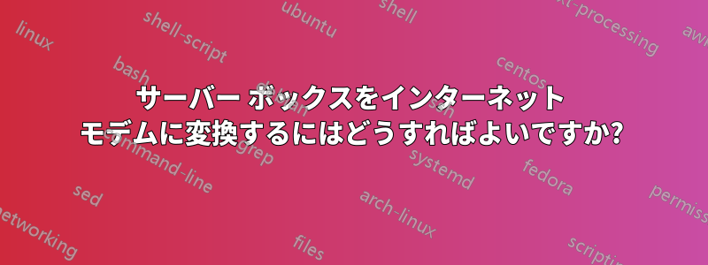 サーバー ボックスをインターネット モデムに変換するにはどうすればよいですか?