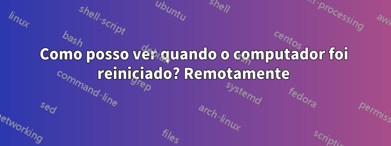 Como posso ver quando o computador foi reiniciado? Remotamente